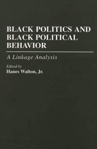 Title: Black Politics and Black Political Behavior: A Linkage Analysis / Edition 1, Author: Hanes Walton Jr.