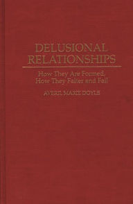 Title: Delusional Relationships: How They Are Formed, How They Falter and Fail / Edition 1, Author: Averil M. Doyle