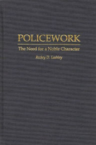 Title: Policework: The Need for a Noble Character, Author: Richey Lashley