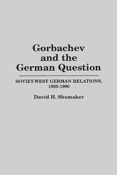 Gorbachev and the German Question: Soviet-West German Relations, 1985-1990