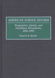 Title: American School Reform: Progressive, Equity, and Excellence Movements, 1883-1993, Author: Maurice R. Berube