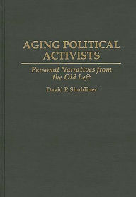 Title: Aging Political Activists: Personal Narratives from the Old Left, Author: David P. Shuldiner