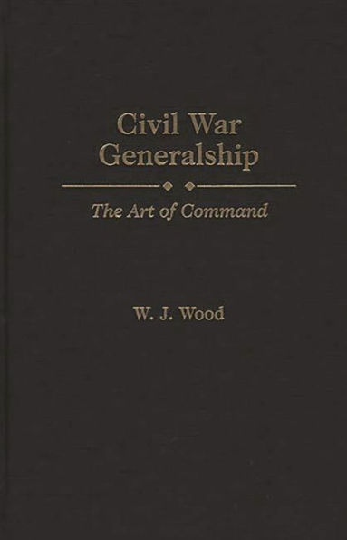 Civil War Generalship: The Art of Command