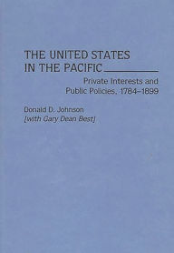 Title: The United States in the Pacific: Private Interests and Public Policies, 1784-1899, Author: Lenore S Johnson