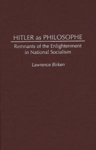 Title: Hitler as Philosophe: Remnants of the Enlightenment in National Socialism, Author: Lawrence Birken