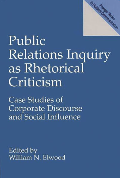 Public Relations Inquiry as Rhetorical Criticism: Case Studies of Corporate Discourse and Social Influence / Edition 1