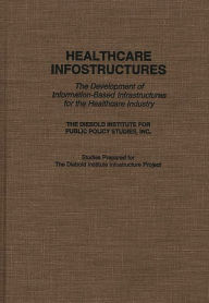 Title: Healthcare Infostructures: The Development of Information-Based Infrastructures for the Healthcare Industry, Author: The DIebold Institute for Public Policy Studies