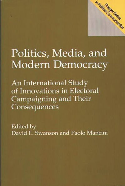 Politics, Media, and Modern Democracy: An International Study of Innovations in Electoral Campaigning and Their Consequences / Edition 1