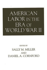 Title: American Labor in the Era of World War II / Edition 1, Author: Daniel Cornford