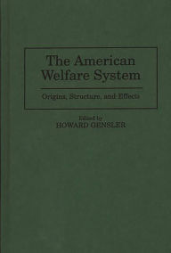 Title: The American Welfare System: Origins, Structure, and Effects, Author: Howard Gensler Ph.D.