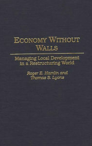Title: Economy Without Walls: Managing Local Development in a Restructuring World, Author: Roger E. Hamlin
