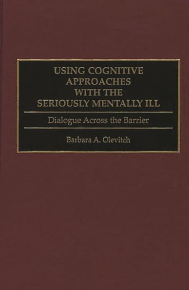 Using Cognitive Approaches with the Seriously Mentally Ill: Dialogue Across the Barrier