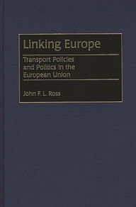 Title: Linking Europe: Transport Policies and Politics in the European Union, Author: John Ross