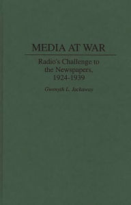 Title: Media at War: Radio's Challenge to the Newspapers, 1924-1939, Author: Gwenyth L. Jackaway