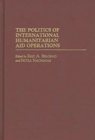 Title: The Politics of International Humanitarian Aid Operations, Author: Eric A. Belgrad