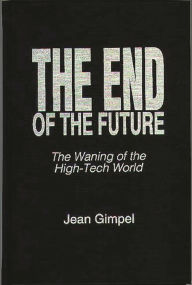 Title: The End of the Future: The Waning of the High-Tech World, Author: Jean Gimpel