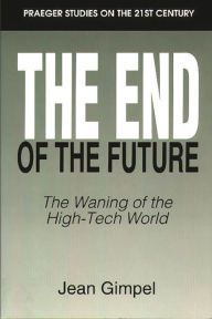 Title: The End of the Future: The Waning of the High-Tech World, Author: Jean Gimpel