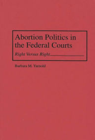 Title: Abortion Politics in the Federal Courts: Right Versus Right, Author: Barbara M. Yarnold