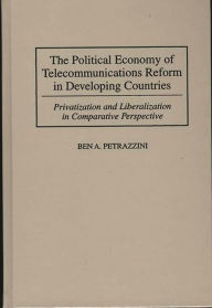 Title: The Political Economy of Telecommunications Reform in Developing Countries: Privatization and Liberalization in Comparative Perspective, Author: Ben Petrazzini