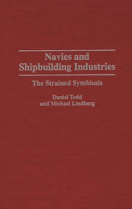 Title: Navies and Shipbuilding Industries: The Strained Symbiosis, Author: Michael Lindberg