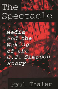 Title: The Spectacle: Media and the Making of the O.J. Simpson Story, Author: Paul Thaler