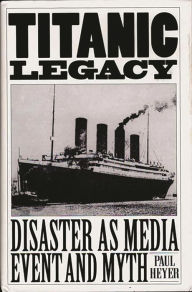 Title: TITANIC LEGACY: Disaster as Media Event and Myth, Author: Paul Heyer