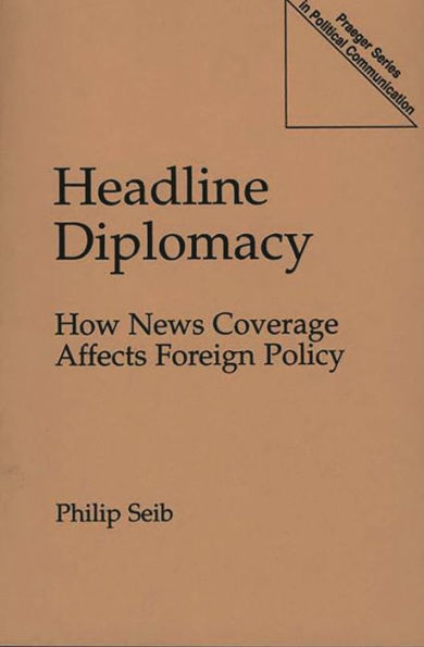 Headline Diplomacy: How News Coverage Affects Foreign Policy / Edition 1