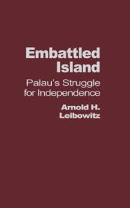 Title: Embattled Island: Palau's Struggle for Independence, Author: Arnold Leibowitz