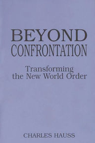 Title: Beyond Confrontation: Transforming the New World Order, Author: Charles Hauss