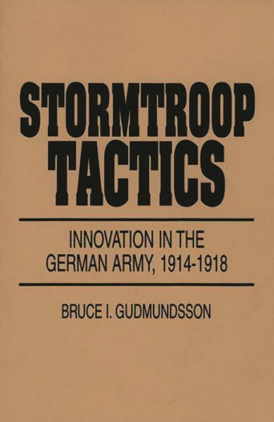 Stormtroop Tactics: Innovation in the German Army, 1914-1918 / Edition 1