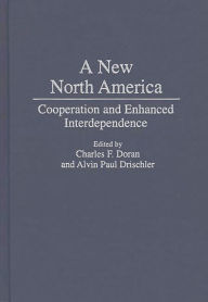 Title: A New North America: Cooperation and Enhanced Interdependence, Author: Charles F. Doran