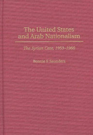 Title: The United States and Arab Nationalism: The Syrian Case, 1953-1960, Author: Bonnie F. Saunders