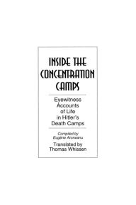Title: Inside the Concentration Camps: Eyewitness Accounts of Life in Hitler's Death Camps / Edition 1, Author: Thomas R. Whissen