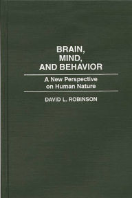 Title: Brain, Mind, and Behavior: A New Perspective on Human Nature, Author: David L. Robinson