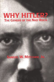 Title: Why Hitler?: The Genesis of the Nazi Reich, Author: Samuel W. Mitcham Jr.