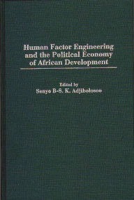 Title: Human Factor Engineering and the Political Economy of African Development, Author: Senyo B-S. K. Adjibolosoo