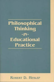 Title: Philosophical Thinking in Educational Practice, Author: Robert D. Heslep