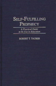 Title: Self-Fulfilling Prophecy: A Practical Guide to Its Use in Education, Author: Robert T. Tauber