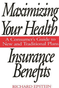 Title: Maximizing Your Health Insurance Benefits: A Consumer's Guide to New and Traditional Plans, Author: Richard Epstein