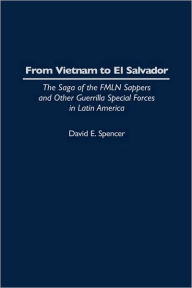 Title: From Vietnam to El Salvador: The Saga of the FMLN Sappers and Other Guerrilla Special Forces in Latin America, Author: David E. Spencer
