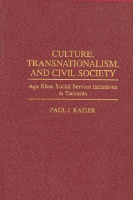 Title: Culture, Transnationalism, and Civil Society: Aga Khan Social Service Initiatives in Tanzania, Author: Paul Kaiser