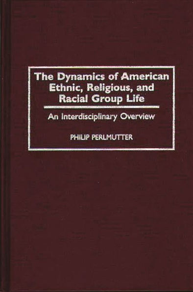 The Dynamics of American Ethnic, Religious, and Racial Group Life: An Interdisciplinary Overview / Edition 1