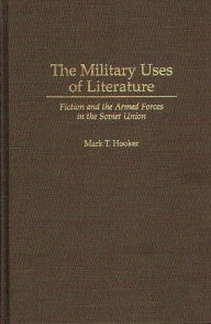 Title: The Military Uses of Literature: Fiction and the Armed Forces in the Soviet Union, Author: Mark T. Hooker