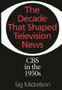 The Decade That Shaped Television News: CBS in the 1950s