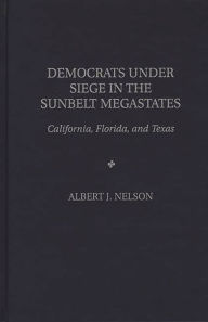 Title: Democrats Under Siege in the Sunbelt Megastates: California, Florida, and Texas, Author: Albert Nelson