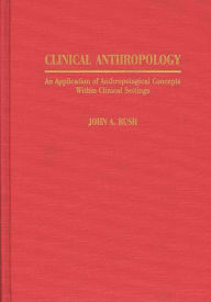 Title: Clinical Anthropology: An Application of Anthropological Concepts Within Clinical Settings, Author: John Rush