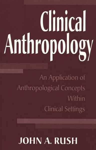 Clinical Anthropology: An Application of Anthropological Concepts Within Clinical Settings / Edition 1