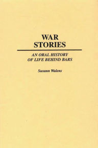 Title: War Stories: An Oral History of Life Behind Bars, Author: Susann Walens