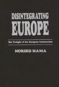 Title: Disintegrating Europe: The Twilight of the European Construction, Author: Noriko Hama