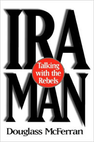 Title: IRA Man: Talking with the Rebels, Author: Douglass McFerran